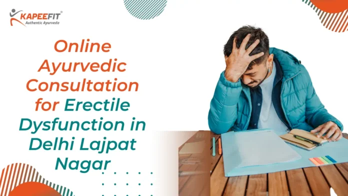Online Ayurvedic Consultation for Erectile Dysfunction in Delhi Lajpat Nagar